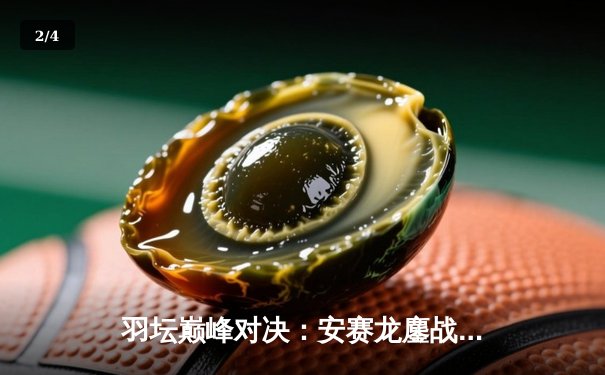 羽坛巅峰对决：安赛龙鏖战三局险胜石宇奇，全英公开赛加冕第四冠 - 2