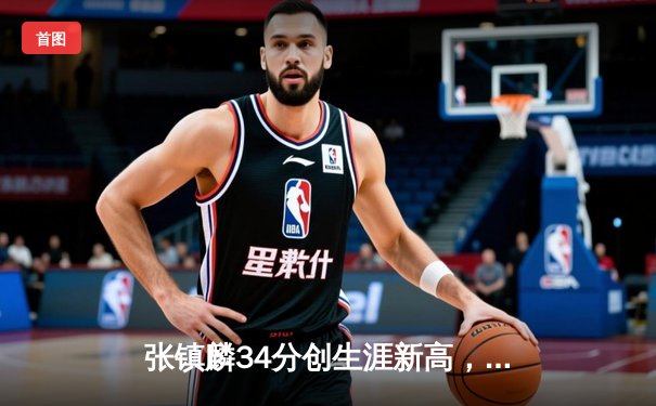张镇麟34分创生涯新高，辽宁本钢加时险胜广东宏远迎开门红