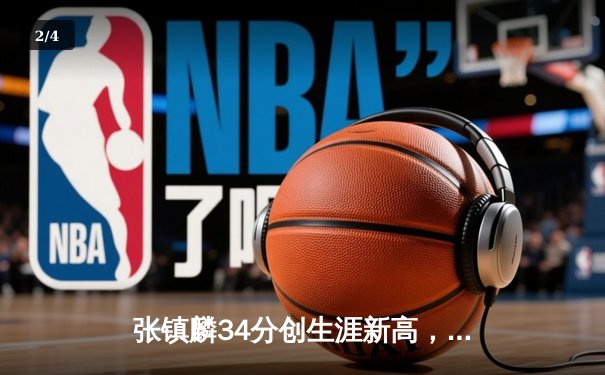 张镇麟34分创生涯新高，辽宁本钢加时险胜广东宏远迎开门红 - 2