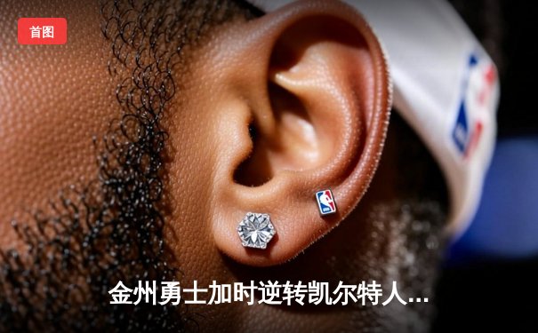 金州勇士加时逆转凯尔特人，库里三分雨浇灭绿军主场连胜