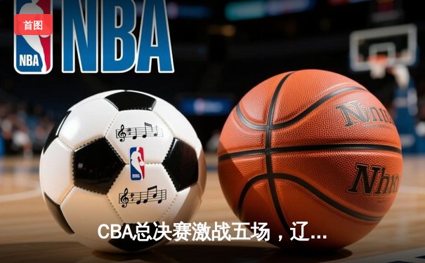 CBA总决赛激战五场，辽宁队力克广东夺得总冠军