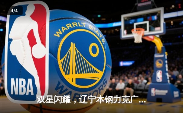 双星闪耀，辽宁本钢力克广东东莞大益，CBA总决赛悬念再起 - 4