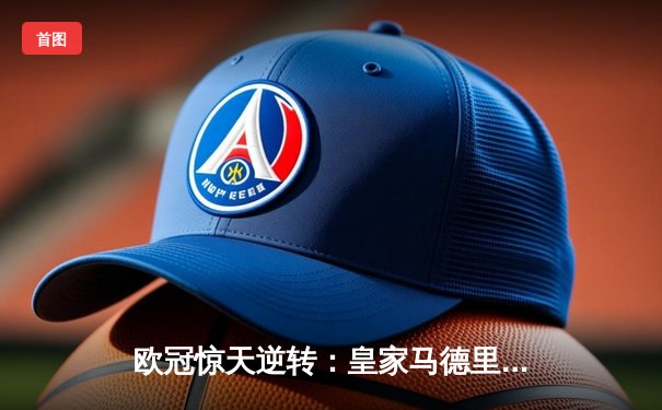 欧冠惊天逆转：皇家马德里3-1力克拜仁慕尼黑，维尼修斯双响导演胜利