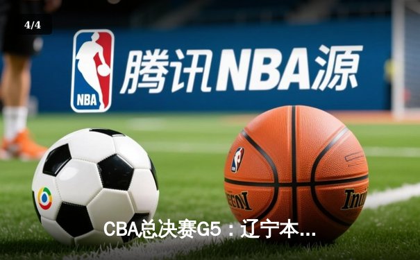 CBA总决赛G5：辽宁本钢逆转新疆伊力特，豪取三连冠伟业 - 4