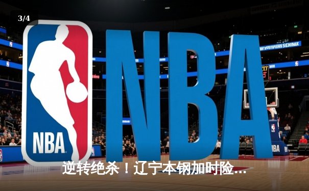 逆转绝杀！辽宁本钢加时险胜广东华南虎 CBA总决赛首战上演史诗对决 - 3