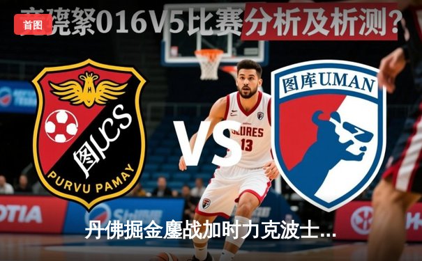 丹佛掘金鏖战加时力克波士顿凯尔特人，约基奇全能表现主宰赛场