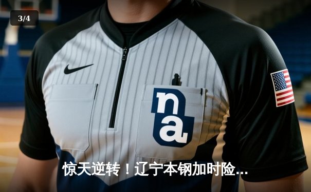 惊天逆转！辽宁本钢加时险胜广东东莞大益，赵继伟37分主宰辽粤大战 - 3