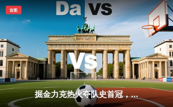 掘金力克热火夺队史首冠，约基奇荣膺FMVP