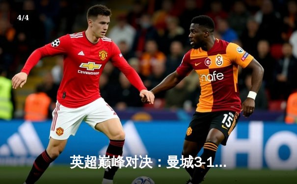 英超巅峰对决：曼城3-1逆转曼联，哈兰德双响锁定胜局 - 4