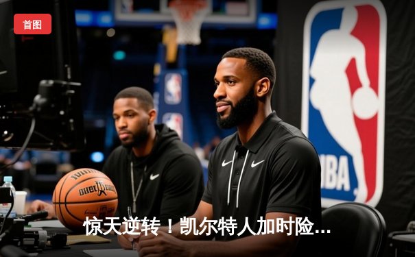 惊天逆转！凯尔特人加时险胜勇士，塔图姆44分创纪录