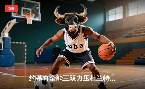 约基奇全能三双力压杜兰特，掘金加时险胜太阳迎开门红