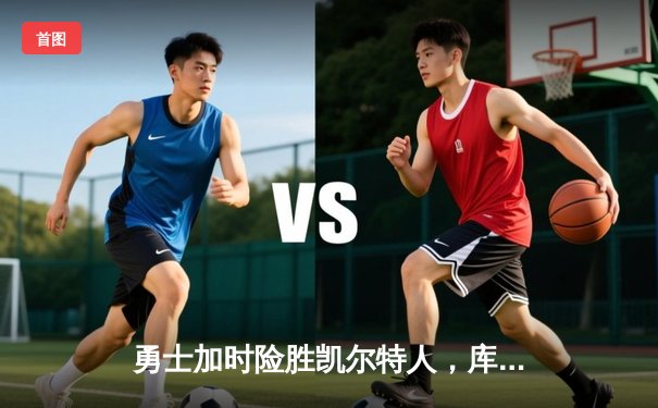 勇士加时险胜凯尔特人，库里43分导演惊天逆转