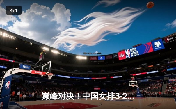 巅峰对决！中国女排3-2逆转意大利 时隔12年再夺世联赛冠军 - 4