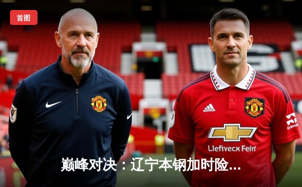 巅峰对决：辽宁本钢加时险胜广东宏远，赵继伟独揽35分率队逆转