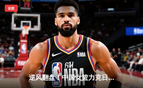 逆风翻盘！中国女篮力克日本重夺亚洲杯冠军，韩旭独揽26分11篮板荣膺MVP
