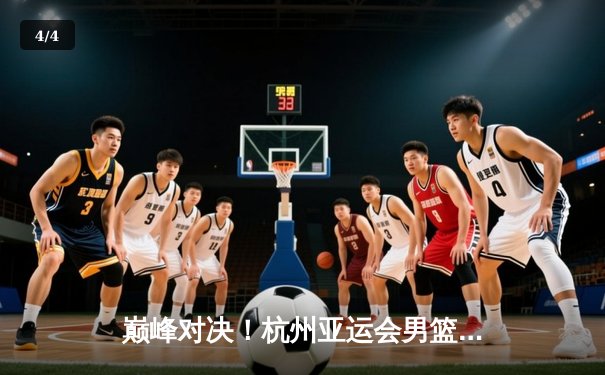 巅峰对决！杭州亚运会男篮决赛中国队加时苦战力克韩国卫冕成功 - 4