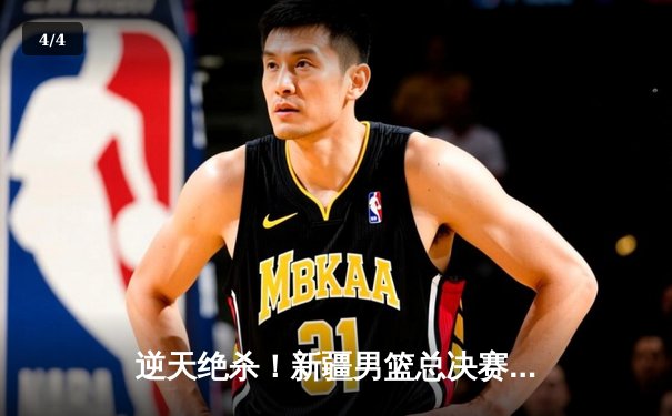 逆天绝杀！新疆男篮总决赛G3加时险胜辽宁，大比分2-1夺赛点 - 4