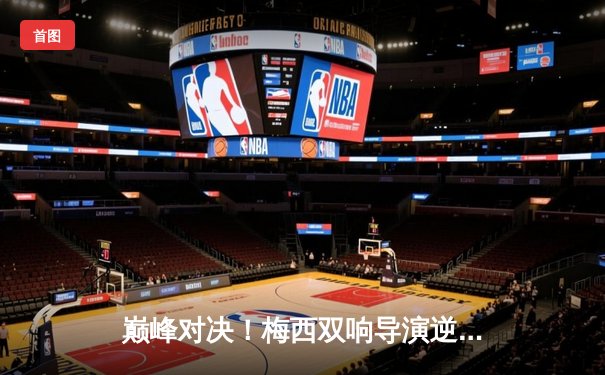 巅峰对决！梅西双响导演逆转，迈阿密国际3-2险胜蓝十字迎开门红