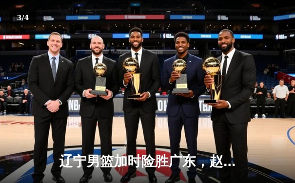 辽宁男篮加时险胜广东，赵继伟35分导演逆转好戏 - 3