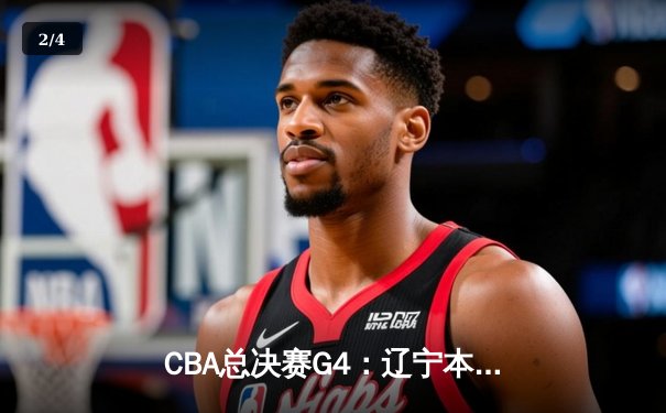 CBA总决赛G4：辽宁本钢加时险胜新疆伊力特，总比分3-1夺赛点 - 2