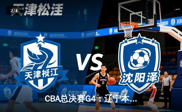 CBA总决赛G4：辽宁本钢加时险胜新疆伊力特，总比分3-1夺赛点 - 2