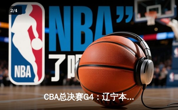 CBA总决赛G4：辽宁本钢加时险胜新疆伊力特，总比分3-1夺赛点 - 2