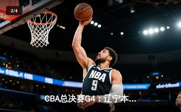 CBA总决赛G4：辽宁本钢加时险胜新疆伊力特，总比分3-1夺赛点 - 2