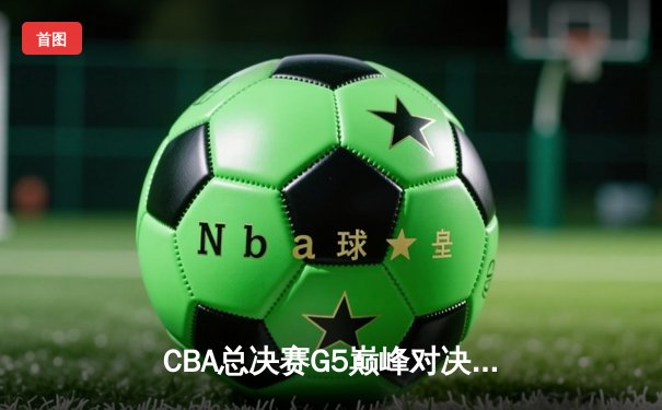 CBA总决赛G5巅峰对决：辽宁本钢加时险胜广东宏远，成功卫冕总冠军
