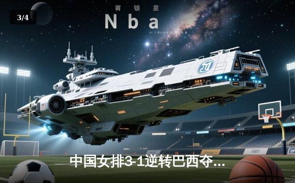 中国女排3-1逆转巴西夺冠，张常宁砍28分荣膺MVP - 3