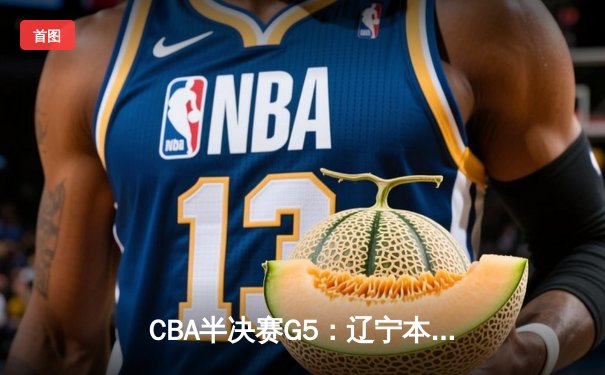 CBA半决赛G5：辽宁本钢加时逆转广东宏远 赵继伟35分创生涯新高