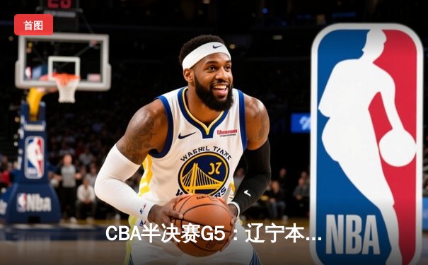 CBA半决赛G5：辽宁本钢加时逆转广东宏远 赵继伟35分创生涯新高