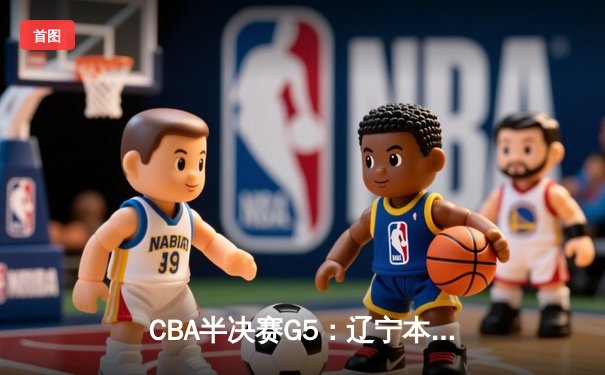 CBA半决赛G5：辽宁本钢加时逆转广东宏远 赵继伟35分创生涯新高