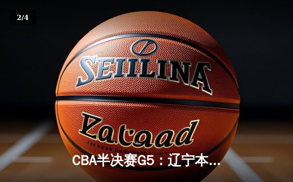 CBA半决赛G5：辽宁本钢加时逆转广东宏远 赵继伟35分创生涯新高 - 2