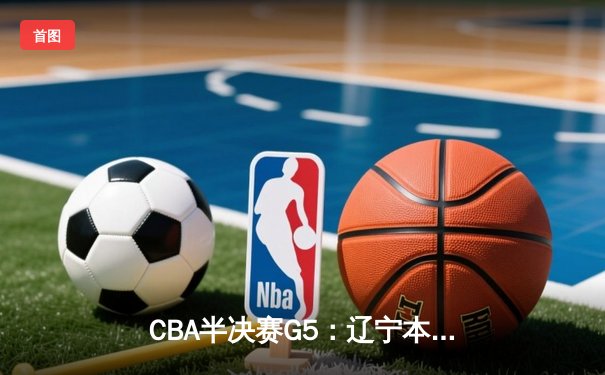 CBA半决赛G5：辽宁本钢加时逆转广东宏远 赵继伟35分创生涯新高