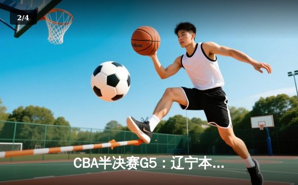 CBA半决赛G5：辽宁本钢加时逆转广东宏远 赵继伟35分创生涯新高 - 2