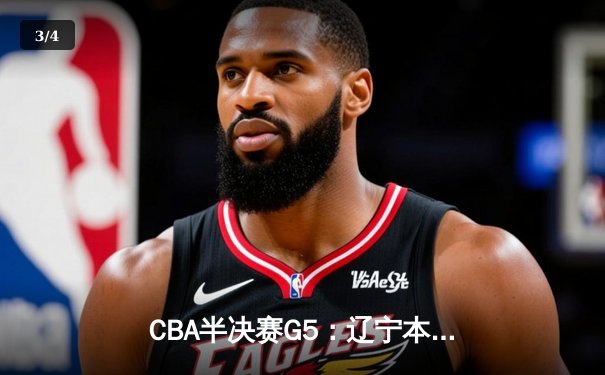CBA半决赛G5：辽宁本钢加时逆转广东宏远 赵继伟35分创生涯新高 - 3
