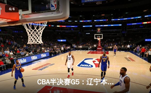 CBA半决赛G5：辽宁本钢加时逆转广东宏远 赵继伟35分创生涯新高 - 4