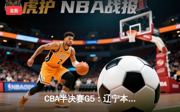 CBA半决赛G5：辽宁本钢加时逆转广东宏远 赵继伟35分创生涯新高