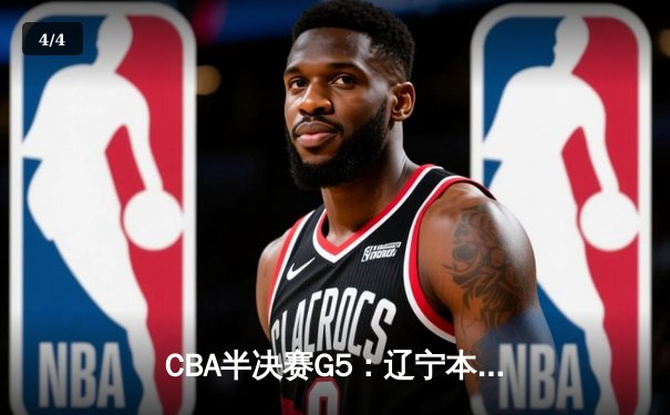 CBA半决赛G5：辽宁本钢加时逆转广东宏远 赵继伟35分创生涯新高 - 4