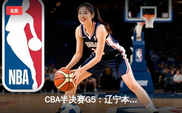 CBA半决赛G5：辽宁本钢加时逆转广东宏远 赵继伟33分率队挺进总决赛