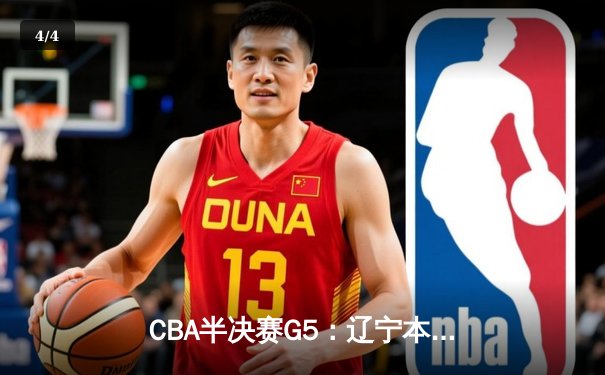 CBA半决赛G5：辽宁本钢加时逆转广东宏远 赵继伟33分率队挺进总决赛 - 4