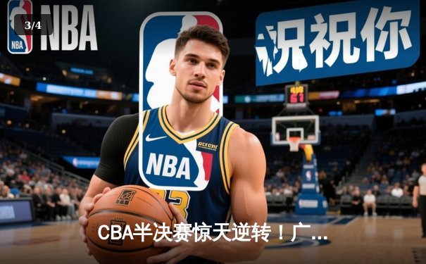 CBA半决赛惊天逆转！广东宏远加时险胜辽宁本钢，胡明轩砍下38分创生涯新高 - 3