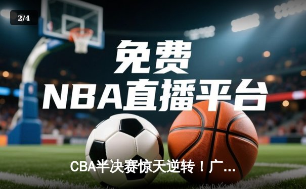 CBA半决赛惊天逆转！广东宏远加时险胜辽宁本钢，胡明轩砍下38分创生涯新高 - 2