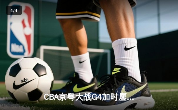 CBA京粤大战G4加时鏖战 广东宏远逆转晋级总决赛 - 4