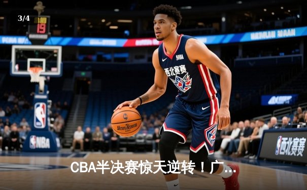 CBA半决赛惊天逆转！广东宏远加时险胜辽宁本钢，胡明轩砍下38分创生涯新高 - 3